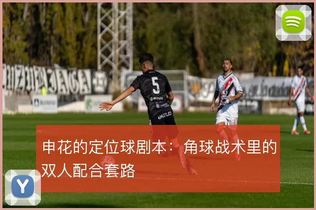申花的定位球剧本：角球战术里的双人配合套路