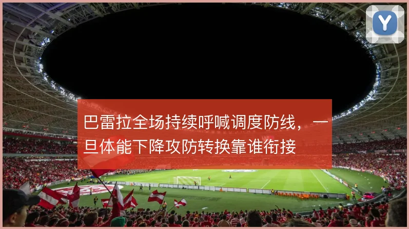 巴雷拉全场持续呼喊调度防线，一旦体能下降攻防转换靠谁衔接