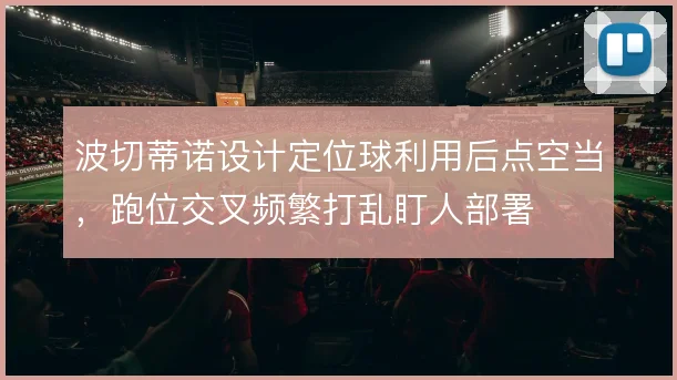 波切蒂诺设计定位球利用后点空当,跑位交叉频繁打乱盯人部署