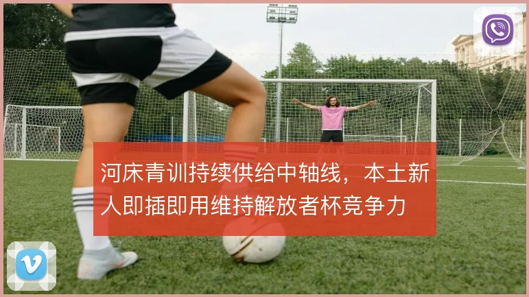 河床青训持续供给中轴线，本土新人即插即用维持解放者杯竞争力