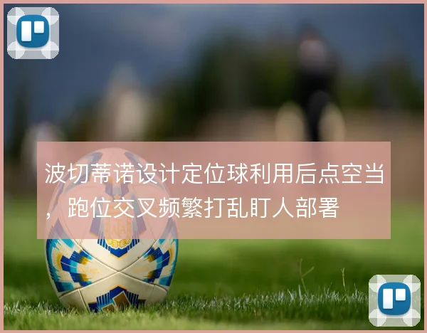 波切蒂诺设计定位球利用后点空当,跑位交叉频繁打乱盯人部署