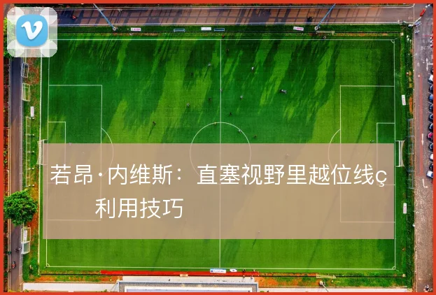 若昂·内维斯:直塞视野里越位线的利用技巧