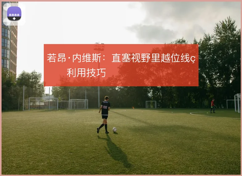 若昂·内维斯:直塞视野里越位线的利用技巧